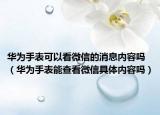 华为手表可以看微信的消息内容吗（华为手表能查看微信具体内容吗）