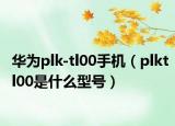 华为plk-tl00手机（plktl00是什么型号）