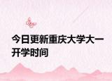 今日更新重庆大学大一开学时间