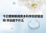 今日更新新闻类本科学历好就业吗 毕业能干什么