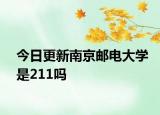 今日更新南京邮电大学是211吗