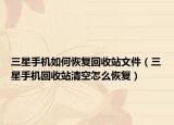 三星手机如何恢复回收站文件（三星手机回收站清空怎么恢复）