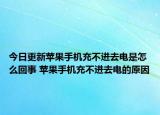 今日更新苹果手机充不进去电是怎么回事 苹果手机充不进去电的原因
