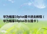 华为畅享10plus插卡进去教程（华为畅享10plus怎么插卡）