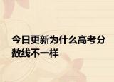 今日更新为什么高考分数线不一样