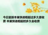 今日更新丰巢快递柜超过多久要收费 丰巢快递柜超时多久会收费