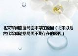 北宋军阀割据局面不存在原因（北宋以后古代军阀割据局面不复存在的原因）