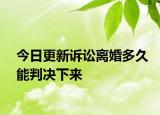 今日更新诉讼离婚多久能判决下来