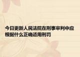 今日更新人民法院在刑事审判中应根据什么正确适用刑罚