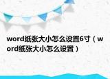 word纸张大小怎么设置6寸（word纸张大小怎么设置）