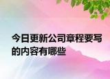 今日更新公司章程要写的内容有哪些