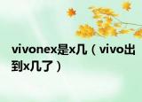 vivonex是x几（vivo出到x几了）