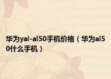 华为yal-al50手机价格（华为al50什么手机）