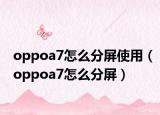 oppoa7怎么分屏使用（oppoa7怎么分屏）