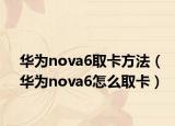 华为nova6取卡方法（华为nova6怎么取卡）