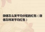 微信怎么发平均分配的红包（微信怎样发平均红包）