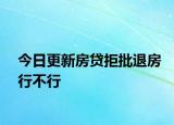 今日更新房贷拒批退房行不行