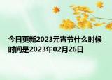 今日更新2023元宵节什么时候 时间是2023年02月26日