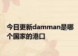 今日更新damman是哪个国家的港口