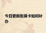 今日更新医保卡如何补办