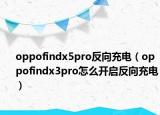 oppofindx5pro反向充电（oppofindx3pro怎么开启反向充电）