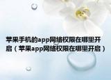 苹果手机的app网络权限在哪里开启（苹果app网络权限在哪里开启）