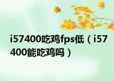 i57400吃鸡fps低（i57400能吃鸡吗）