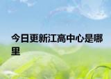 今日更新江高中心是哪里