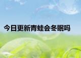 今日更新青蛙会冬眠吗