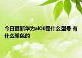 今日更新华为al00是什么型号 有什么颜色的