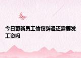 今日更新员工偷窃辞退还需要发工资吗