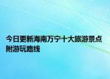 今日更新海南万宁十大旅游景点 附游玩路线