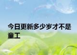 今日更新多少岁才不是童工
