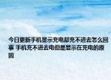 今日更新手机显示充电却充不进去怎么回事 手机充不进去电但是显示在充电的原因