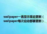 wallpaper一直显示重启更新（wallpaper每次启动都要更新）