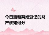 今日更新离婚登记的财产该如何分