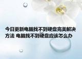 今日更新电脑找不到硬盘完美解决方法 电脑找不到硬盘应该怎么办