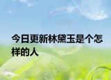 今日更新林黛玉是个怎样的人