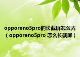 opporeno5pro的长截屏怎么弄（opporeno5pro 怎么长截屏）