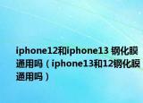 iphone12和iphone13 钢化膜通用吗（iphone13和12钢化膜通用吗）