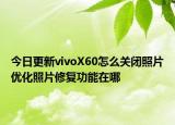 今日更新vivoX60怎么关闭照片优化照片修复功能在哪