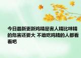 今日最新更新鸡精是害人精比味精的危害还要大 不敢吃鸡精的人都看看吧