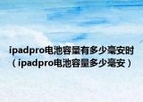 ipadpro电池容量有多少毫安时（ipadpro电池容量多少毫安）