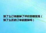 饿了么订单删掉了评价到哪里找（饿了么历史订单能删掉吗）