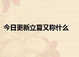 今日更新立夏又称什么