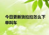 今日更新货拉拉怎么下单叫车