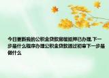 今日更新我的公积金贷款房屋抵押已办理,下一步是什么程序办理公积金贷款通过初审下一步是做什么