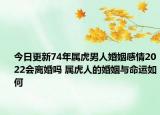 今日更新74年属虎男人婚姻感情2022会离婚吗 属虎人的婚姻与命运如何