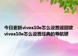 今日更新vivos10e怎么设置返回键vivos10e怎么设置经典的导航键