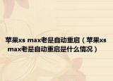 苹果xs max老是自动重启（苹果xs max老是自动重启是什么情况）